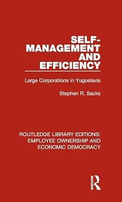Self-Management and Efficiency: Large Corporations in Yugoslavia: 12 (Routledge Library Editions: Employee Ownership and Economic Democracy) by Sacks, Stephen R. | Hardcover | Economic Theory And Philosophy