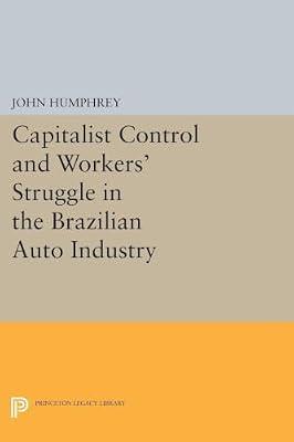 Capitalist Control and Workers' Struggle in the Brazilian Auto Industry: 5091 (Princeton Legacy Library, 4942) by Humphrey, John | Paperback | Political Science