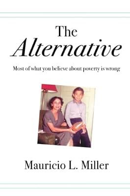 The Alternative: Most of What You Believe About Poverty Is Wrong by Miller, Mauricio L | Paperback | Business & Management