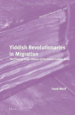Yiddish Revolutionaries in Migration: The Transnational History of the Jewish Labour Bund: 226 (Historical Materialism Book, 226) by Wolff, Frank | Hardcover | Political Science