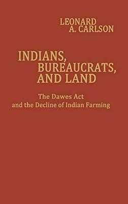 Indians, Bureaucrats, and Land: The Dawes Act and the Decline of Indian Farming: 36 (Contributions in Economics and Economic History, 36) by Carlson, Leonard A. | Hardcover | Business & Economics