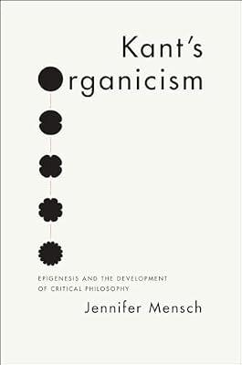 Kant′s Organicism – Epigenesis and the Development of Critical Philosophy by Mensch, Jennifer | Hardcover | Western Philosophy: C 1600 To C 1900