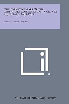 The Formative Years of the Missionary College of Santa Cruz of Queretaro, 1683-1733: Catholic University of America by McCloskey, Michael Brendan | Paperback | Literary Collections