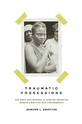 Traumatic Possessions: The Body and Memory in African American Women's Writing and Performance (American Literatures Initiative) by Griffiths, Jennifer L. | Paperback | Literary Criticism
