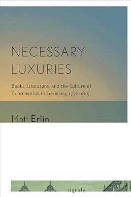Necessary Luxuries: Books, Literature, and the Culture of Consumption in Germany, 1770-1815 (Signale: Modern German Letters, Cultures, and Thought) by Erlin, Matt | Hardcover | Literary Criticism