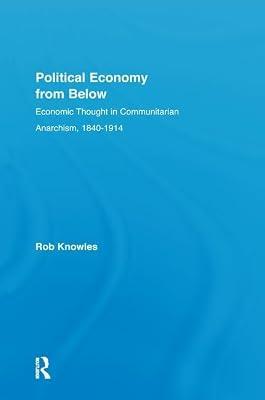 Political Economy from Below: Economic Thought in Communitarian Anarchism, 1840-1914 (New Political Economy) by Knowles, Rob | Hardcover | Economics