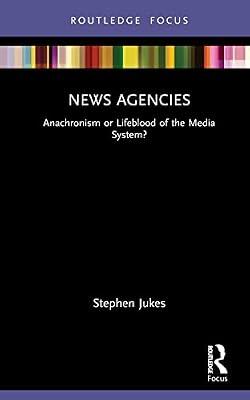 News Agencies: Anachronism or Lifeblood of the Media System? (Disruptions: Studies in Digital Journalism) by Jukes, Stephen | Hardcover | Language Arts & Disciplines