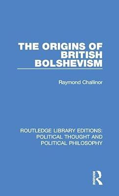 The Origins of British Bolshevism: 13 (Routledge Library Editions: Political Thought and Political Philosophy) by Challinor, Raymond | Hardcover | History