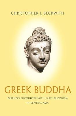 Greek Buddha: Pyrrho's Encounter with Early Buddhism in Central Asia by Beckwith, Christopher I. | Paperback | History
