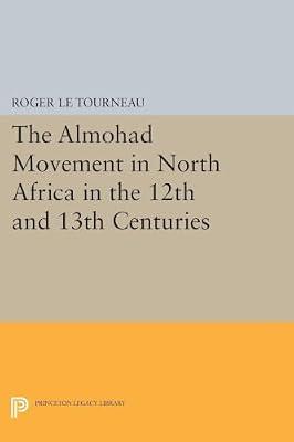Almohad Movement in North Africa in the 12th and 13th Centuries: 2106 (Princeton Legacy Library, 2106) by Le Tourneau, Roger | Paperback | History