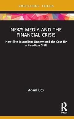 News Media and the Financial Crisis: How Elite Journalism Undermined the Case for a Paradigm Shift (Routledge Focus on Communication and Society) by Cox, Adam | Paperback | Language Arts & Disciplines