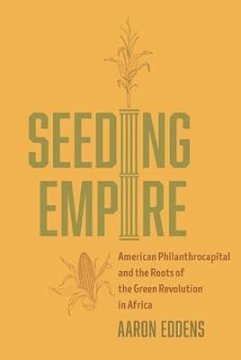 Seeding Empire: American Philanthrocapital and the Roots of the Green Revolution in Africa by Eddens, Aaron | Hardcover | History