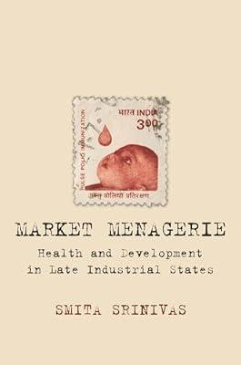 Market Menagerie: Health and Development in Late Industrial States by Srinivas, Smita | Hardcover | Business & Economics