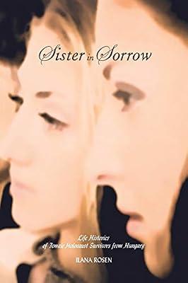 Sister in Sorrow: Life Histories of Female Holocaust Survivors from Hungary (Raphael Patai Series in Jewish Folklore and Anthropology) by Rosen, Ilana | Paperback | The Holocaust