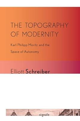 The Topography of Modernity: Karl Philipp Moritz and the Space of Autonomy (Signale: Modern German Letters, Cultures, and Thought) by Schreiber, Elliott | Paperback | Literary Criticism