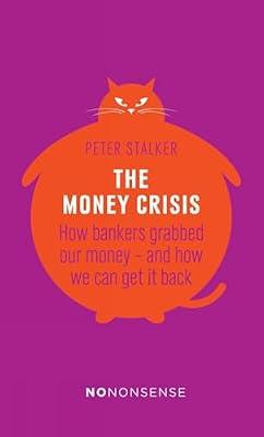 NoNonsense The Money Crisis: How Bankers Have Grabbed Our Money - and How We Can Get It Back by Stalker, Peter | Paperback | Political Science