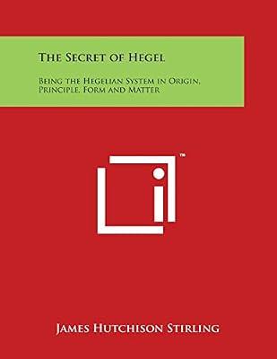 The Secret of Hegel: Being the Hegelian System in Origin, Principle, Form and Matter by Stirling, James Hutchison | Paperback | Literary Collections