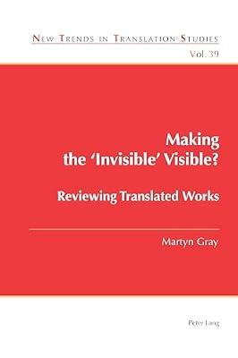 Making the ‘invisible’ Visible?: Reviewing Translated Works: 39 (New Trends in Translation Studies, 39) by Gray, Martyn | Paperback | Literary Collections