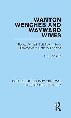 Wanton Wenches and Wayward Wives: Peasants and Illicit Sex in Early Seventeenth Century England: 5 (Routledge Library Editions: History of Sexuality) by Quaife, G. R. | Hardcover | Social And Cultural History