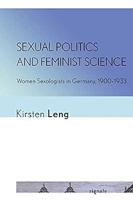 Sexual Politics and Feminist Science: Women Sexologists in Germany, 1900–1933 (Signale: Modern German Letters, Cultures, and Thought) by Leng, Kirsten | Paperback | Sexual Behaviour