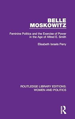 Belle Moskowitz: Feminine Politics and the Exercise of Power in the Age of Alfred E. Smith (Routledge Library Editions: Women and Politics, 6) by Perry, Elisabeth Israels | Hardcover | Political Science