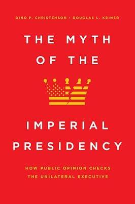 The Myth of the Imperial Presidency - How Public Opinion Checks the Unilateral Executive by Christenson, Dino P.; Kriner, Douglas L.; Kriner, Douglas | Paperback | Usa