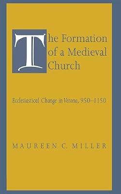 The Formation of a Medieval Church: Ecclesiastical Change in Verona, 950-1150 by Miller, Maureen | Hardcover | Religion