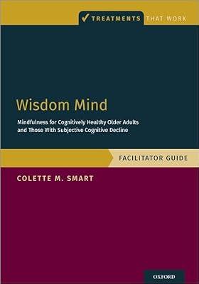 Wisdom Mind: Mindfulness for Cognitively Healthy Older Adults and Those With Subjective Cognitive Decline, Facilitator Guide (Treatments That Work) by Smart, Colette M. | Paperback | Psychology