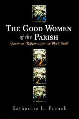 The Good Women of the Parish: Gender and Religion After the Black Death (THE MIDDLE AGES) by French, Katherine L. | Hardcover | History
