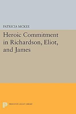 Heroic Commitment in Richardson, Eliot, and James: 369 (Princeton Legacy Library, 369) by McKee, Patricia | Paperback | Literary Criticism