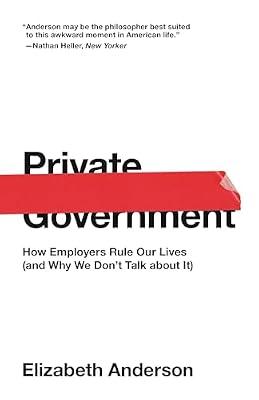 Private Government: How Employers Rule Our Lives (and Why We Don't Talk about It) by Anderson, Elizabeth | Paperback | Philosophy