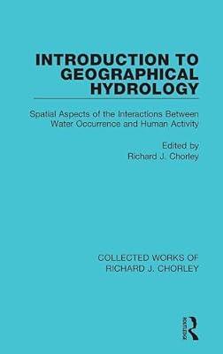 Introduction to Geographical Hydrology: Spatial Aspects of the Interactions Between Water Occurrence and Human Activity: 4 (Collected Works of Richard J. Chorley, 4) | Hardcover | Science