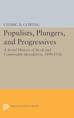 Populists, Plungers, and Progressives: A Social History of Stock and Commodity Speculation, 1868-1932: 2366 (Princeton Legacy Library, 2366) by Cowing, Cedric B. | Paperback | History