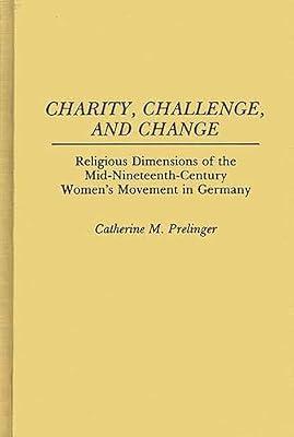 Charity, Challenge, and Change: Religious Dimensions of the Mid-Nineteenth Century Women's Movement in Germany: 75 (Contributions in Women's Studies) by Prelinger, Catherine M. | Hardcover | Social Science