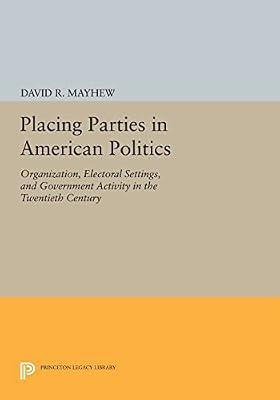 Placing Parties in American Politics: Organization, Electoral Settings, and Government Activity in the Twentieth Century by Mayhew, David R. | Paperback | Political Science