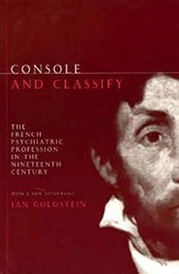 Console and Classify: The French Psychiatric Profession in the Nineteenth Century : With a New Afterword by Goldstein, Jan Ellen | Paperback | European History