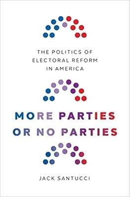 More Parties or No Parties: The Politics of Electoral Reform in America by Santucci, Jack | Hardcover | Comparative Politics