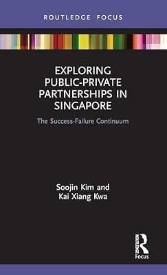 Exploring Public-Private Partnerships in Singapore: The Success-Failure Continuum (Routledge Focus on Public Governance in Asia) by Kwa, Kai Xiang; Kim, Soojin | Hardcover | Regional