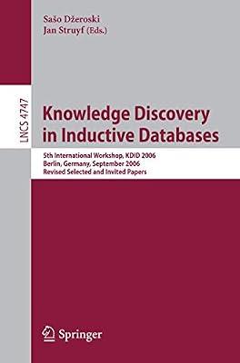 KNOWLEDGE DISCOVERY IN INDUCTIVE DATABASES: 5TH INTERNATIONAL WORKSHOP, KDID 2006 BERLIN, GERMANY, SEPTEMBER 18TH, 2006 REVISED SELECTED AND INVITED PAPERS: 4747 (Lecture Notes in Computer Science) | Paperback | Databases