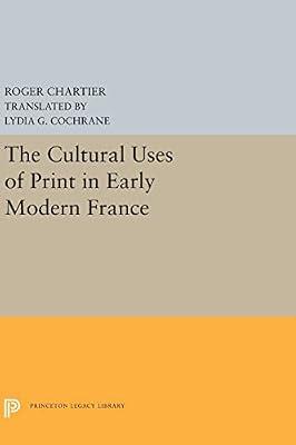 The Cultural Uses of Print in Early Modern France: 5298 (Princeton Legacy Library, 5299) by Chartier, Roger | Hardcover | History