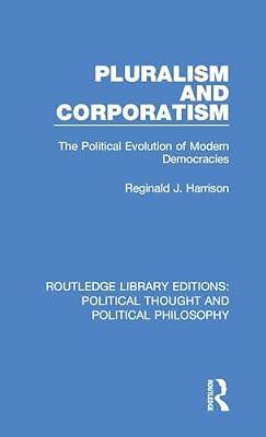 Pluralism and Corporatism: The Political Evolution of Modern Democracies: 27 (Routledge Library Editions: Political Thought and Political Philosophy) by Harrison, Reginald J. | Hardcover | History