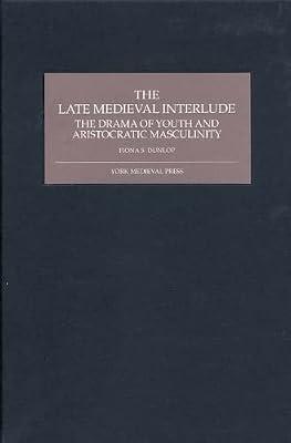 The Late Medieval Interlude: The Drama of Youth and Aristocratic Masculinity by Dunlop, Fiona S. | Hardcover | History