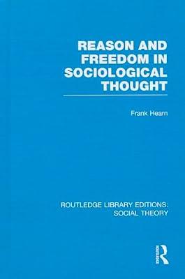 Reason and Freedom in Sociological Thought: 58 (Routledge Library Editions: Social Theory) by Hearn, Frank | Hardcover | Social Science