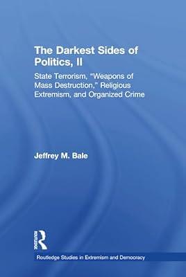 The Darkest Sides of Politics, II: State Terrorism, "Weapons of Mass Destruction," Religious Extremism, and Organized Crime (Routledge Studies in Extremism and Democracy, 38) by Bale, Jeffrey M. | Hardcover | Political Science