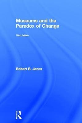 Museums and the Paradox of Change: A Case Study in Urgent Adaptation by Janes, Robert R. | Hardcover | Social Science