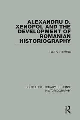 Alexandru D. Xenopol and the Development of Romanian Historiography: 33 (Routledge Library Editions: Historiography, 33) by Hiemstra, Paul A. | Hardcover | History