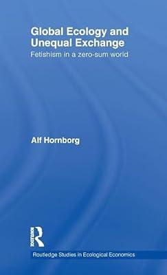 Global Ecology and Unequal Exchange: Fetishism in a Zero-Sum World: 14 (Routledge Studies in Ecological Economics, 13) by Hornborg, Alf | Hardcover | Business & Economics