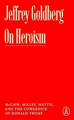On Heroism: McCain, Milley, Mattis, and the Cowardice of Donald Trump (Atlantic Editions) by Goldberg, Jeffrey | Paperback | Political Science