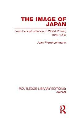 The Image of Japan: From Feudal Isolation to World Power 1850-1905 (Routledge Library Editions: Japan) by Lehmann, Jean-Pierre | Hardcover | Business & Economics