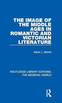 The Image of the Middle Ages in Romantic and Victorian Literature: 37 (Routledge Library Editions: The Medieval World) by Morris, Kevin L. | Hardcover | Philosophy: Aesthetics